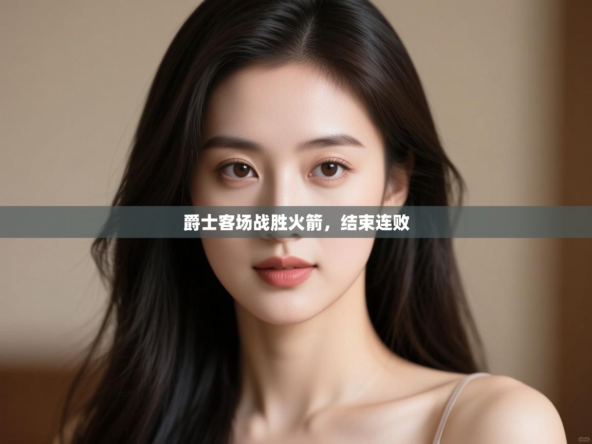 开云体育工单提交入口-爵士客场战胜火箭，结束连败  第2张