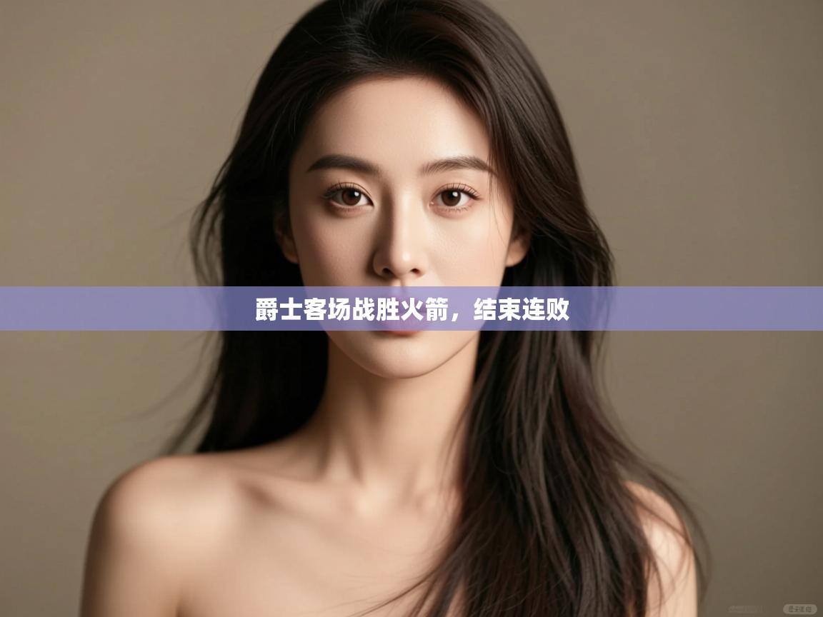 开云体育工单提交入口-爵士客场战胜火箭，结束连败  第4张