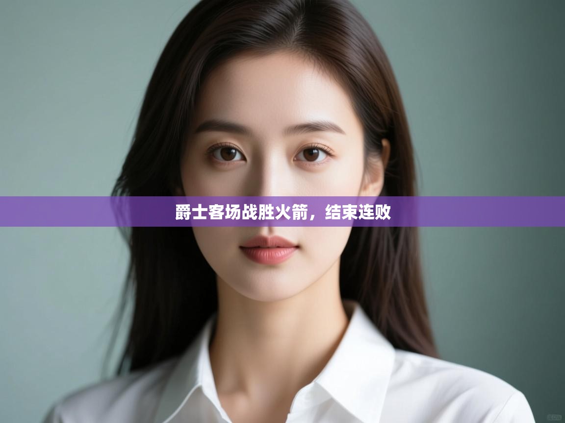 开云体育工单提交入口-爵士客场战胜火箭，结束连败  第3张