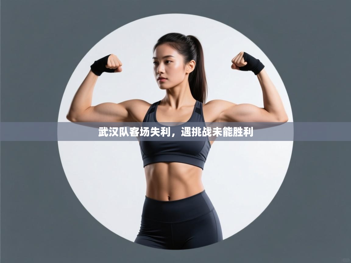 云开体育官方app下载-武汉队客场失利，遇挑战未能胜利  第4张