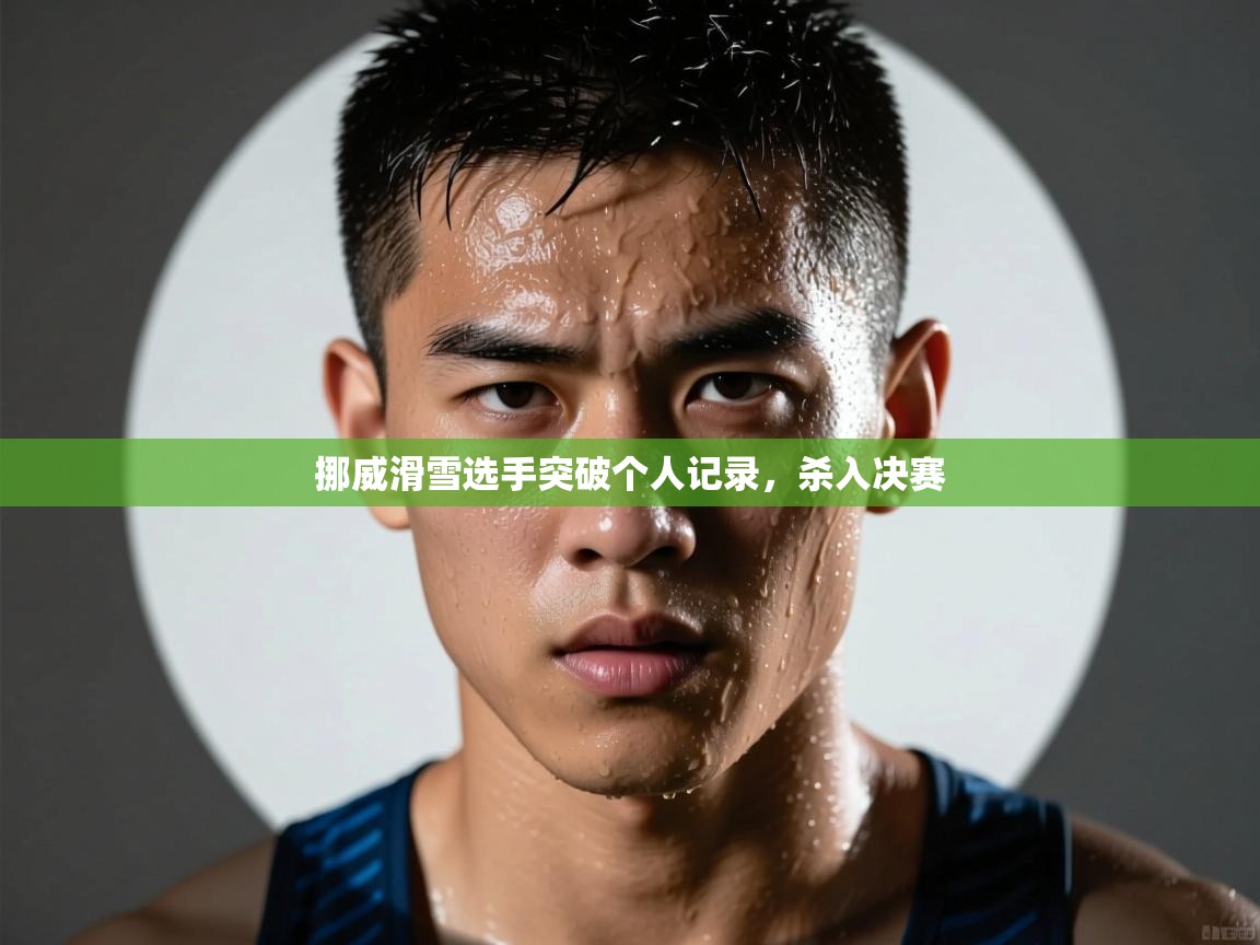 -挪威滑雪选手突破个人记录,杀入决赛 第4张