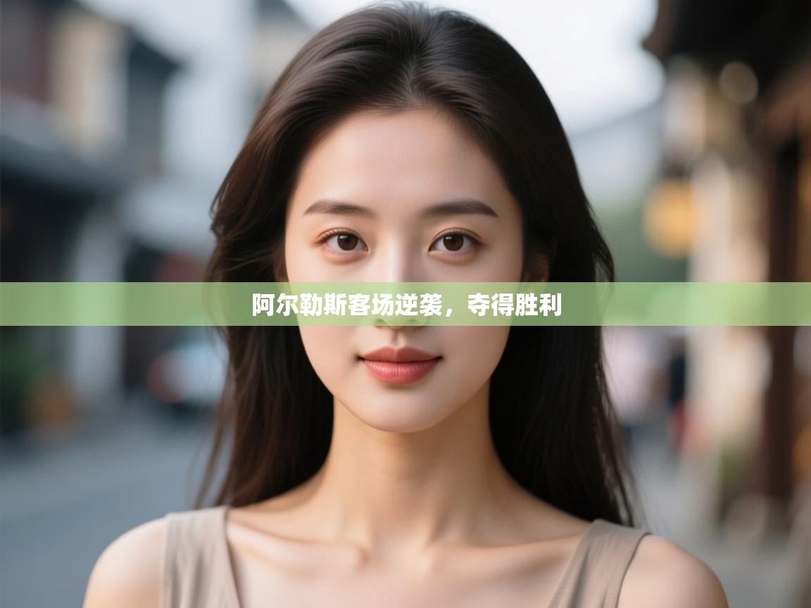 开云体育入口邀请码-阿尔勒斯客场逆袭，夺得胜利  第4张