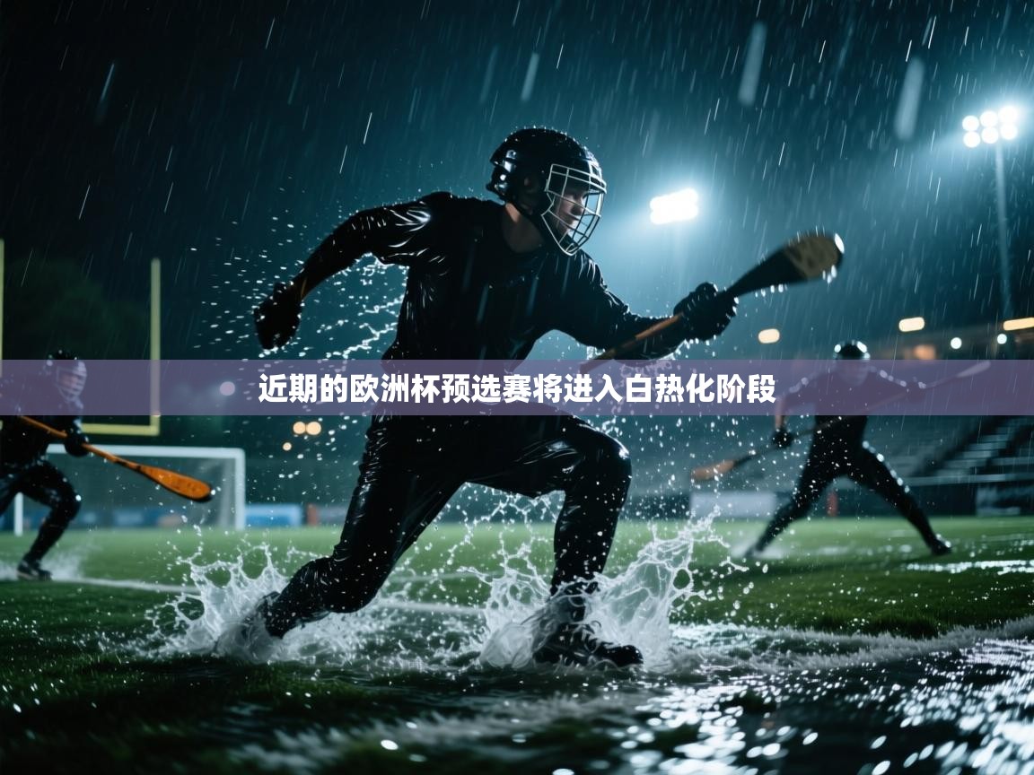 云开体育app网页版入口-近期的欧洲杯预选赛将进入白热化阶段  第3张