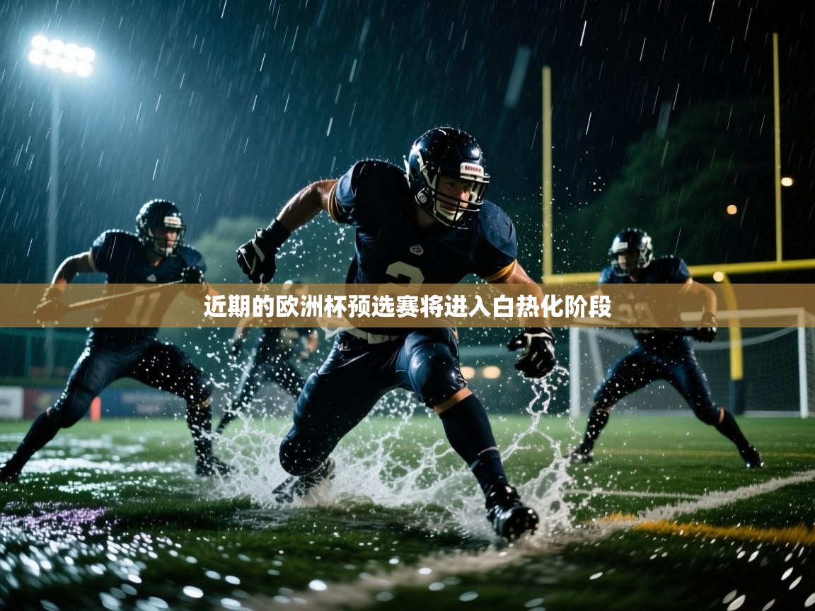 云开体育app网页版入口-近期的欧洲杯预选赛将进入白热化阶段  第4张