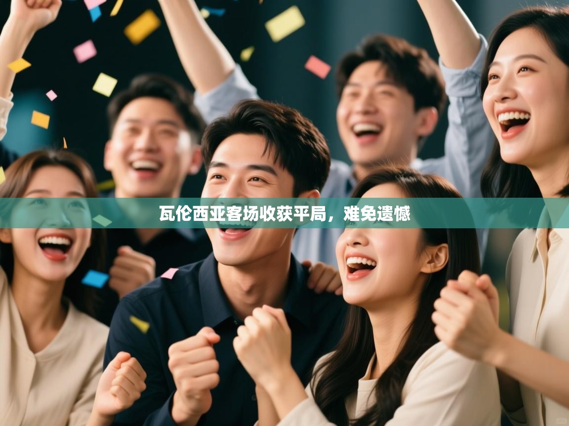 开云体育版本更新日志2025-瓦伦西亚客场收获平局，难免遗憾  第2张