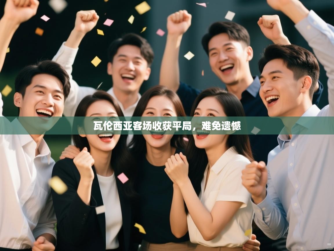 开云体育版本更新日志2025-瓦伦西亚客场收获平局，难免遗憾  第3张