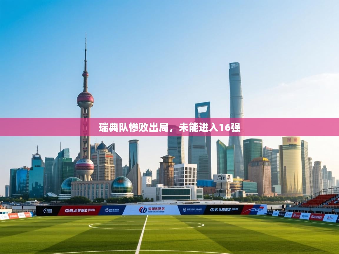 云开体育官网登录入口-瑞典队惨败出局，未能进入16强  第1张