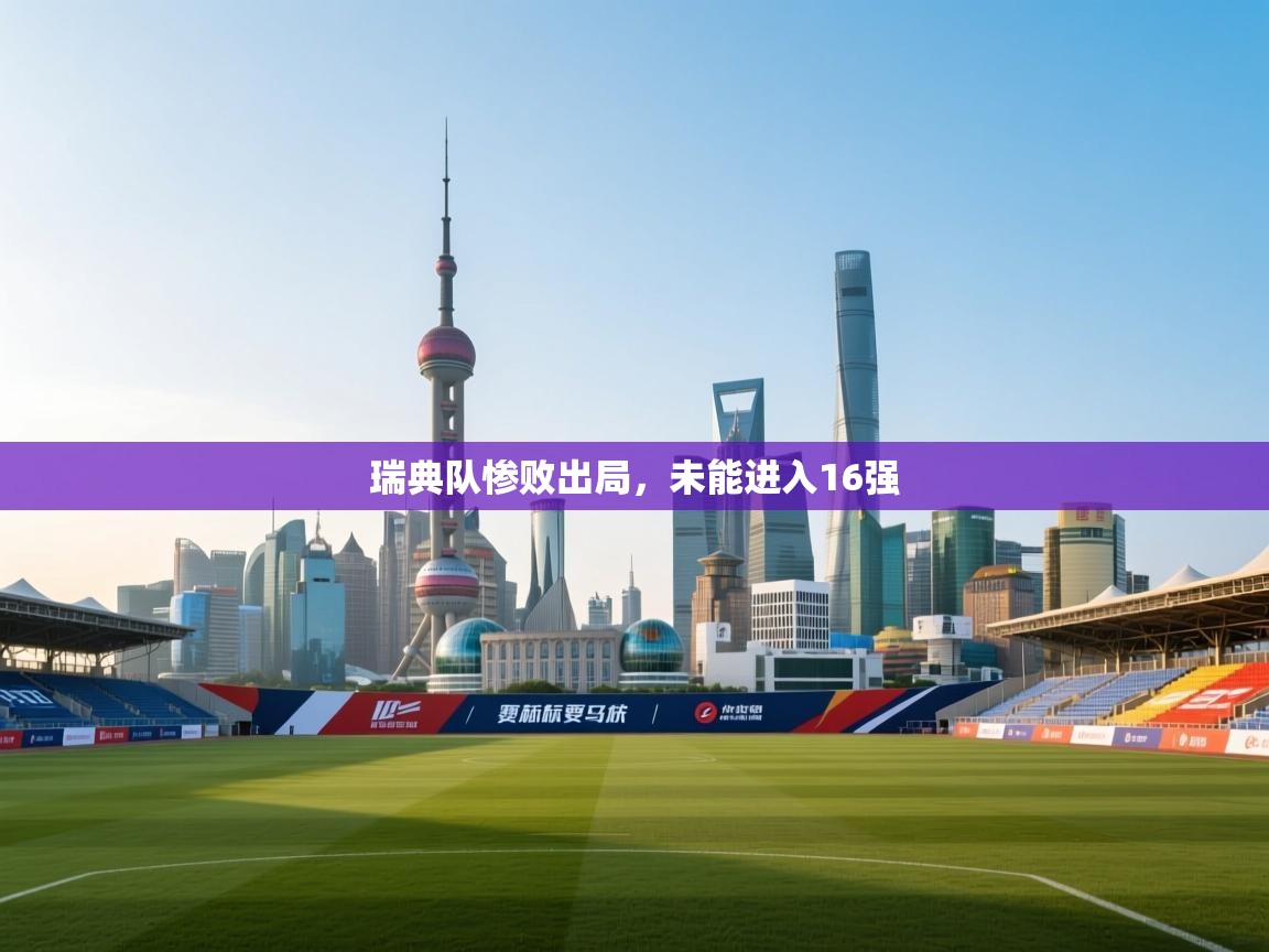 云开体育官网登录入口-瑞典队惨败出局，未能进入16强  第3张