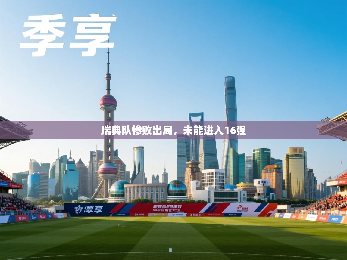 云开体育官网登录入口-瑞典队惨败出局，未能进入16强  第4张