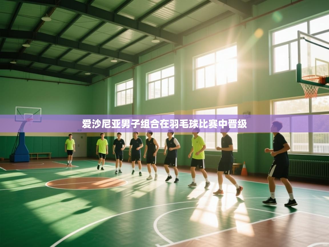 开云kaiyun体育app入口登录官网-爱沙尼亚男子组合在羽毛球比赛中晋级  第2张