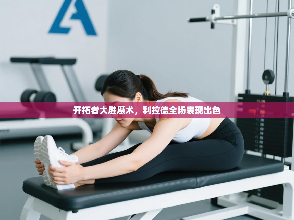 开云体育-开拓者大胜魔术，利拉德全场表现出色  第3张