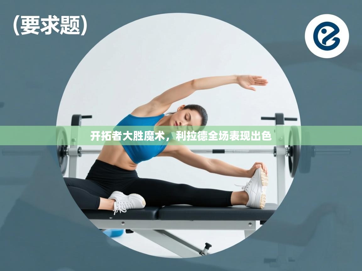 开云体育-开拓者大胜魔术，利拉德全场表现出色  第4张