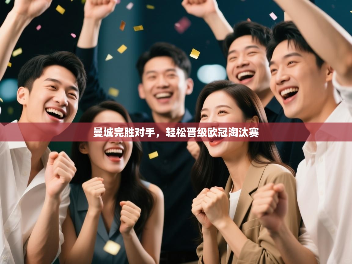 开云体育注册app-曼城完胜对手，轻松晋级欧冠淘汰赛  第1张