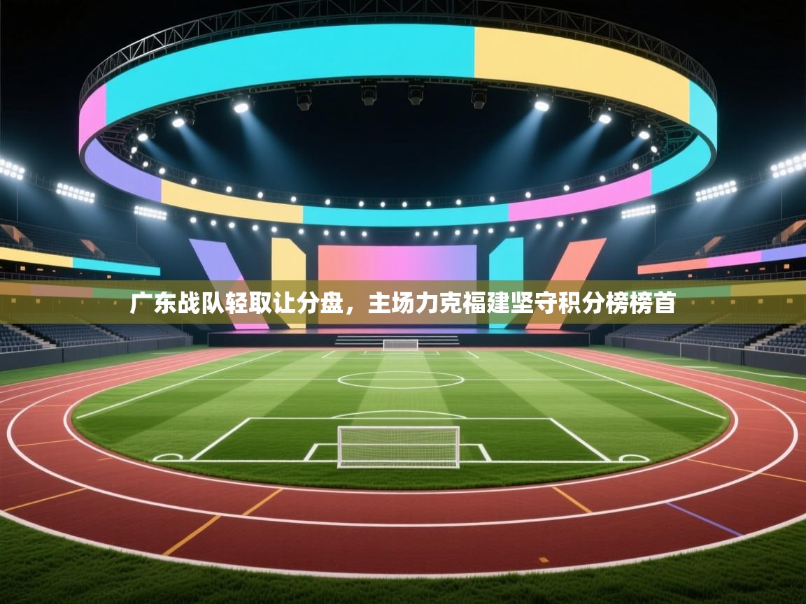 云开官网-广东战队轻取让分盘，主场力克福建坚守积分榜榜首  第2张