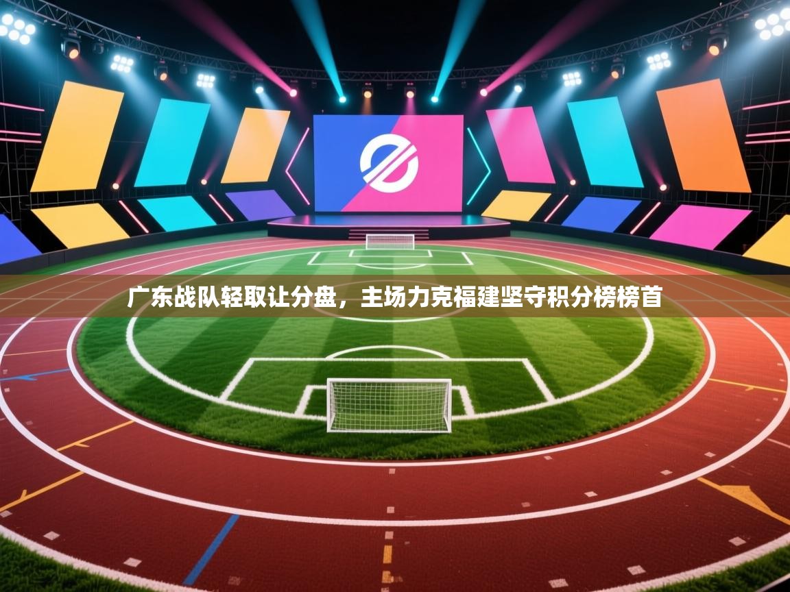 云开官网-广东战队轻取让分盘，主场力克福建坚守积分榜榜首  第3张