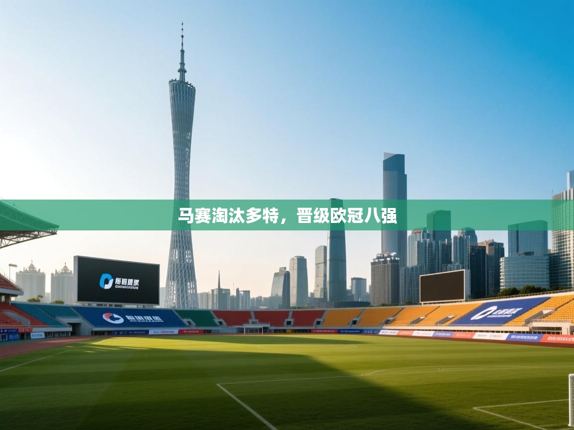 开云体育实名认证入口-马赛淘汰多特，晋级欧冠八强  第3张