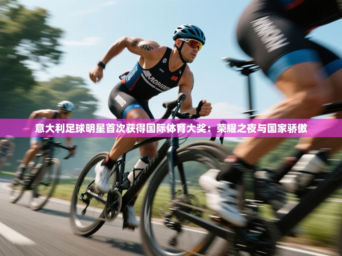 开云APP-意大利足球明星首次获得国际体育大奖：荣耀之夜与国家骄傲  第1张