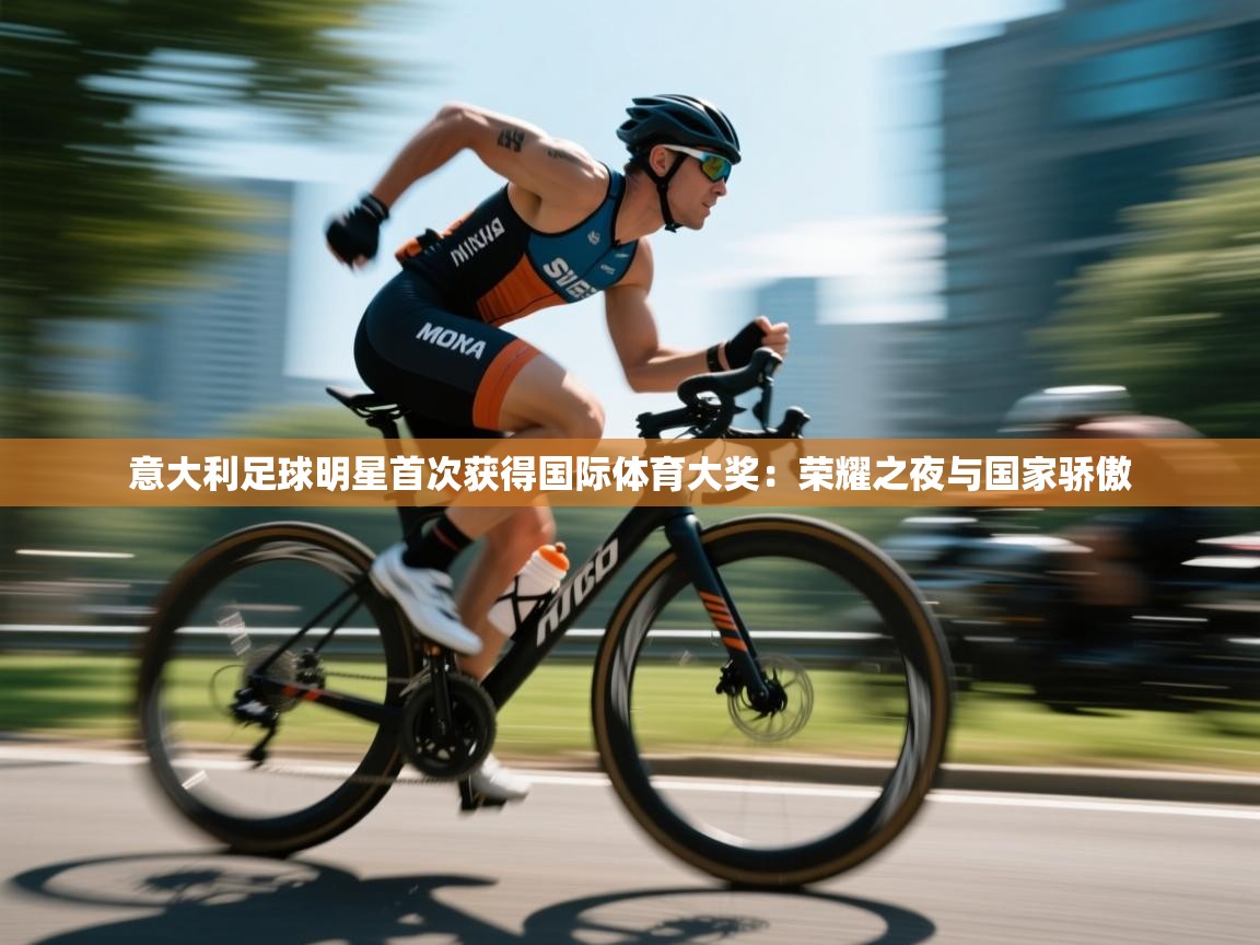 开云APP-意大利足球明星首次获得国际体育大奖：荣耀之夜与国家骄傲  第2张