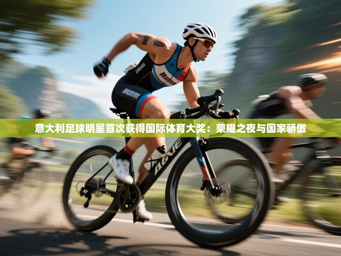 开云APP-意大利足球明星首次获得国际体育大奖：荣耀之夜与国家骄傲  第3张